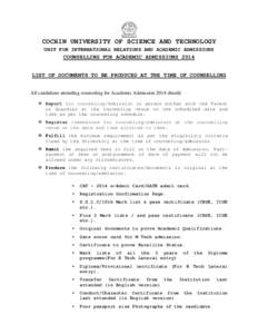 COCHIN UNIVERSITY OF SCIENCE AND TECHNOLOGY UNIT FOR INTERNATIONAL RELATIONS AND ACADEMIC ADMISSIONS COUNSELLING FOR ACADEMIC ADMISSIONS 2014 LIST OF DOCUMENTS TO BE PRODUCED AT THE TIME OF COUNSELLING All candidates att