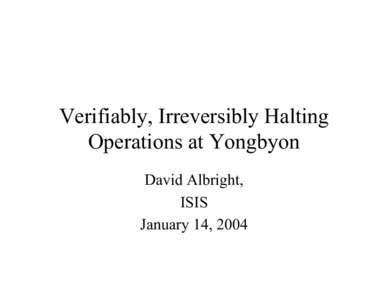 Verifiably, Irreversibly Halting Operations at Yongbyon David Albright, ISIS January 14, 2004