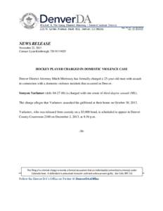 NEWS RELEASE November 22, 2013 Contact: Lynn Kimbrough, [removed]HOCKEY PLAYER CHARGED IN DOMESTIC VIOLENCE CASE Denver District Attorney Mitch Morrissey has formally charged a 25-year-old man with assault