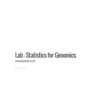 Lab - Statistics for Genomics Introduction to R Andrew Jaffe TA  Learning Objectives