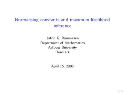 Normalising constants and maximum likelihood inference Jakob G. Rasmussen Department of Mathematics Aalborg University Denmark