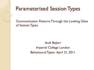 Parameterised Session Types Communication Patterns Through the Looking Glass of Session Types Andi Bejleri Imperial College London