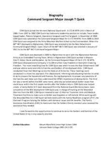 Biography Command Sergeant Major Joseph T Quick CSM Quick joined the Vermont National Guard with[removed]IN MTN Unit in March of[removed]From 1987 to 2002 CSM Quick has held every leadership position to include, Team leader,