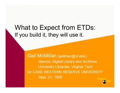 What to Expect from ETDs: If you build it, they will use it. Gail McMillan () director, Digital Library and Archives University Libraries, Virginia Tech