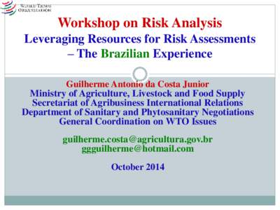 Workshop on Risk Analysis Leveraging Resources for Risk Assessments – The Brazilian Experience Guilherme Antonio da Costa Junior Ministry of Agriculture, Livestock and Food Supply Secretariat of Agribusiness Internatio