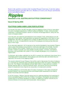 Ripples is the quartlerly newsletter of the Australian Platypus Conservancy. It provides updates on research in progress and other APC news. Members of Friends of the Platypus automatically receive each edition of Ripple