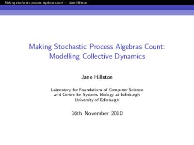 Making stochastic process algebras count — Jane Hillston  Making Stochastic Process Algebras Count: Modelling Collective Dynamics Jane Hillston Laboratory for Foundations of Computer Science