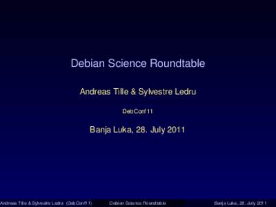 Debian Science Roundtable Andreas Tille & Sylvestre Ledru DebConf11 Banja Luka, 28. July 2011