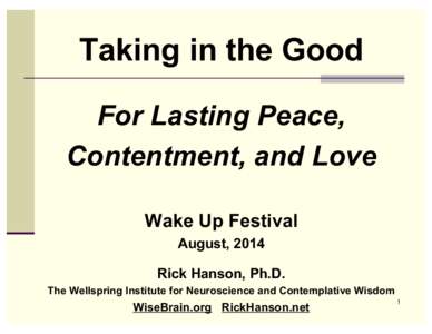 Taking in the Good For Lasting Peace, Contentment, and Love Wake Up Festival August, 2014 Rick Hanson, Ph.D.