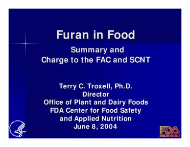 Furan in Food Summary and Charge to the FAC and SCNT Terry C. Troxell, Ph.D. Director Office of Plant and Dairy Foods