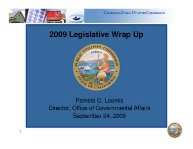 CALIFORNIA PUBLIC UTILITIES COMMISSION[removed]Legislative Wrap Up Pamela C. Loomis Director, Office of Governmental Affairs