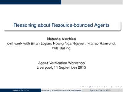 Reasoning about Resource-bounded Agents Natasha Alechina joint work with Brian Logan, Hoang Nga Nguyen, Franco Raimondi, Nils Bulling  Agent Verification Workshop