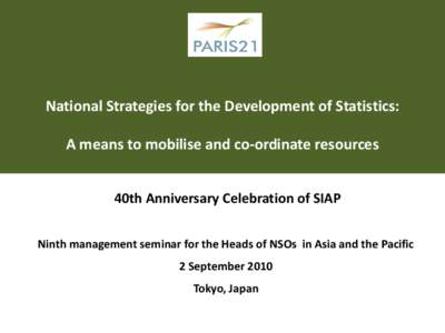 National Strategies for the Development of Statistics: A means to mobilise and co-ordinate resources 40th Anniversary Celebration of SIAP Ninth management seminar for the Heads of NSOs in Asia and the Pacific 2 September