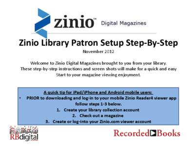 Zinio Library Patron Setup Step-By-Step November 2012 Welcome to Zinio Digital Magazines brought to you from your library. These step-by-step instructions and screen shots will make for a quick and easy Start to your mag
