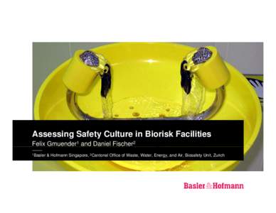 Assessing Safety Culture in Biorisk Facilities Felix Gmuender1 and Daniel Fischer2 1Basler & Hofmann Singapore, 2Cantonal Office of Waste, Water, Energy, and Air, Biosafety Unit, Zurich
