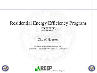 Residential Energy Efficiency Program (REEP) City of Houston Presented by Gavin Dillingham, PhD Sustainable Communities Conference - March 10th