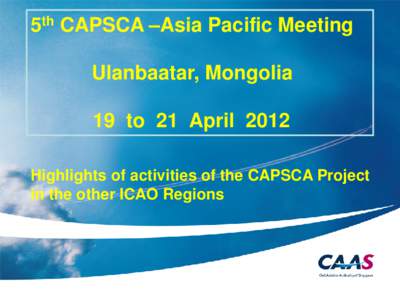 5th CAPSCA –Asia Pacific Meeting Ulanbaatar, Mongolia 19 to 21 April 2012 Highlights of activities of the CAPSCA Project in the other ICAO Regions