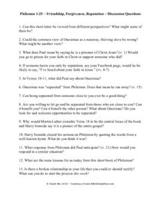 Philemon 1-25 ~ Friendship, Forgiveness, Reputation ~ Discussion Questions  1. Can this short letter be viewed from different perspectives? What might some of them be? 2. Could the common view of Onesimus as a runaway, t