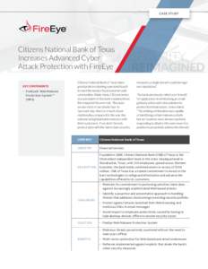CASE STUDY  Citizens National Bank of Texas Increases Advanced Cyber Attack Protection with FireEye KEY COMPONENTS