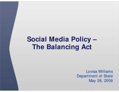 Social Media Policy – The Balancing Act Lovisa Williams Department of State May 28, 2009