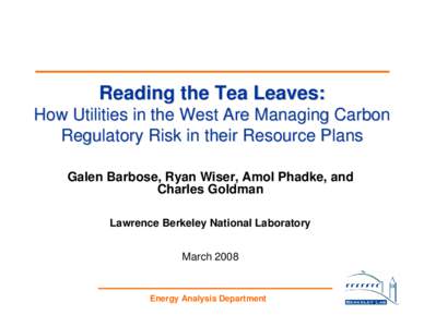 Reading the Tea Leaves: How Utilities in the West Are Managing Carbon Regulatory Risk in their Resource Plans Galen Barbose, Ryan Wiser, Amol Phadke, and Charles Goldman Lawrence Berkeley National Laboratory