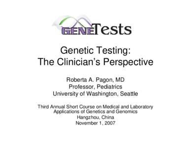 Genetic Testing: The Clinician’s Perspective Roberta A. Pagon, MD Professor, Pediatrics University of Washington, Seattle Third Annual Short Course on Medical and Laboratory