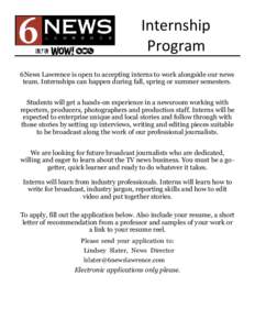 Internship Program 6News Lawrence is open to accepting interns to work alongside our news team. Internships can happen during fall, spring or summer semesters. Students will get a hands-on experience in a newsroom workin