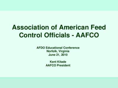 Association of American Feed Control Officials - AAFCO AFDO Educational Conference Norfolk, Virginia June 21, 2010 Kent Kitade