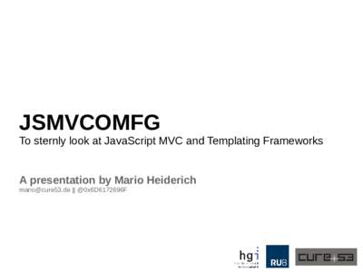 JSMVCOMFG To sternly look at JavaScript MVC and Templating Frameworks A presentation by Mario Heiderich  || @0x6D6172696F  Infosec Hobgoblin