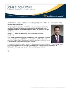 JOHN E. SCHLIFSKE CHAIRMAN AND CHIEF EXECUTIVE OFFICER John Schlifske is chairman and chief executive officer of Northwestern Mutual. He is also a member of the company’s Board of Trustees. After joining Northwestern M
