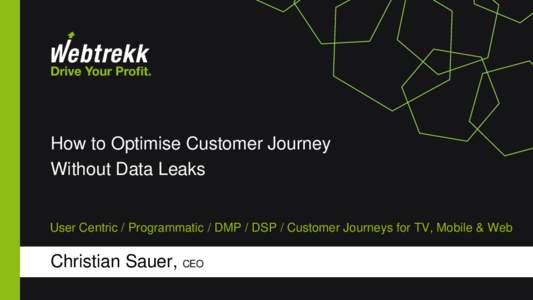 How to Optimise Customer Journey Without Data Leaks User Centric / Programmatic / DMP / DSP / Customer Journeys for TV, Mobile & Web Christian Sauer, CEO