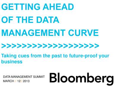 Taking cues from the past to future-proof your business DATA MANAGEMENT SUMMIT MARCH[removed]  // DATA MANAGEMENT SUMMIT 2013