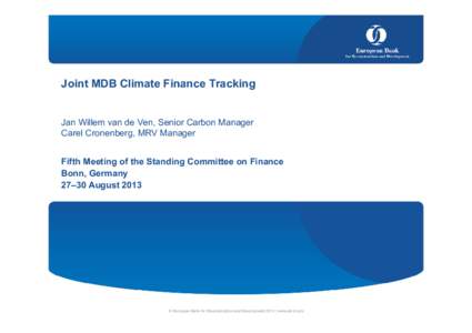 Joint MDB Climate Finance Tracking Jan Willem van de Ven, Senior Carbon Manager Carel Cronenberg, MRV Manager Fifth Meeting of the Standing Committee on Finance Bonn, Germany 27–30 August 2013