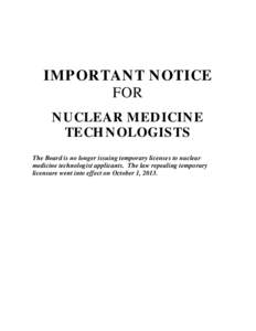 IMPORTANT NOTICE FOR NUCLEAR MEDICINE TECHNOLOGISTS The Board is no longer issuing temporary licenses to nuclear medicine technologist applicants. The law repealing temporary