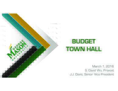 BUDGET TOWN HALL March 1, 2016 S. David Wu, Provost J.J. Davis, Senior Vice President