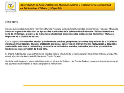 Autoridad de la Zona Patrimonio Mundial Natural y Cultural de la Humanidad en Xochimilco, Tláhuac y Milpa Alta OBJETIVO Se crea la Autoridad de la Zona Patrimonio Mundial Natural y Cultural de la Humanidad en Xochimilco