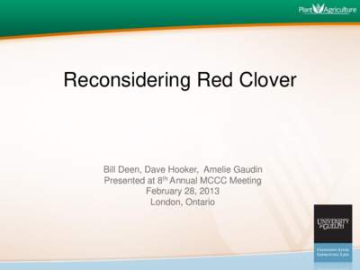Reconsidering Red Clover  Bill Deen, Dave Hooker, Amelie Gaudin Presented at 8th Annual MCCC Meeting February 28, 2013 London, Ontario