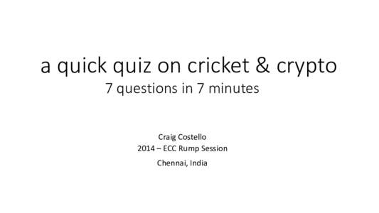 a quick quiz on cricket & crypto 7 questions in 7 minutes Craig Costello 2014 – ECC Rump Session Chennai, India