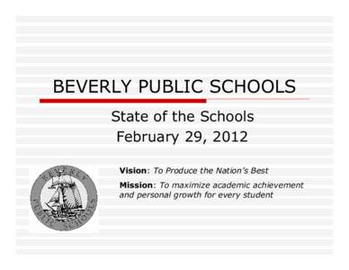 BEVERLY PUBLIC SCHOOLS State of the Schools February 29, 2012 Vision: To Produce the Nation’s Best Mission: To maximize academic achievement and personal growth for every student