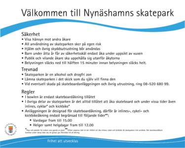 Välkommen till Nynäshamns skatepark Säkerhet • Visa hänsyn mot andra åkare • All användning av skateparken sker på egen risk • Hjälm och övrig skyddsutrustning bör användas • Barn under åtta år får 