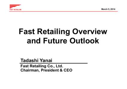 March 5, 2014  Fast Retailing Overview and Future Outlook Tadashi Yanai Fast Retailing Co., Ltd.