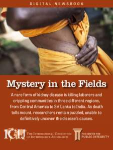 DIGI TA L NE W S B O OK  Mystery in the Fields A rare form of kidney disease is killing laborers and crippling communities in three different regions, from Central America to Sri Lanka to India. As death