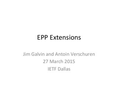 EPP	
  Extensions	
   Jim	
  Galvin	
  and	
  Antoin	
  Verschuren	
  	
   27	
  March	
  2015	
   IETF	
  Dallas	
    AGENDA	
  