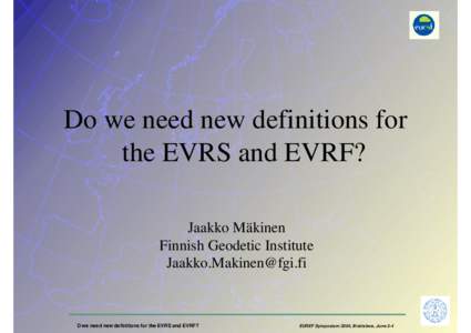 Do we need new definitions for the EVRS and EVRF? Jaakko Mäkinen Finnish Geodetic Institute [removed]