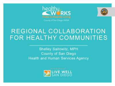 REGIONAL COLLABORATION FOR HEALTHY COMMUNITIES Shelley Saitowitz, MPH County of San Diego Health and Human Services Agency