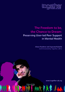The Freedom to be, the Chance to Dream: Preserving User-led Peer Support in Mental Health Alison Faulkner and Jayasree Kalathil Commissioned by Together, 2012
