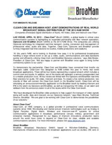 FOR IMMEDIATE RELEASE  CLEAR-COM AND BROAMAN HOST JOINT DEMONSTRATIONS OF REAL WORLD BROADCAST SIGNAL DISTRIBUTION AT THE 2013 NAB SHOW Companies Showcase Digital Distribution of Audio, HD Video, Data and Intercom over F