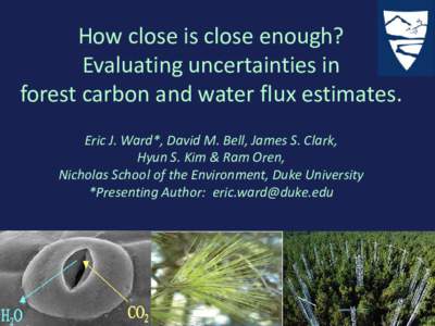 Evaluating Uncertainties in  Sap Flux Scaled Estimates of  Forest Transpiration,  Canopy Conductance & Photosynthesis  Eric J. Ward*, David M. Bell, James S. Clark,  Hyun S. Kim & Ram Oren,  Nicholas School of th