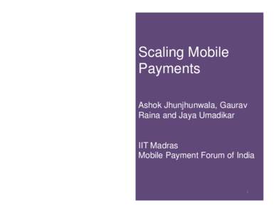 Scaling Mobile Payments Ashok Jhunjhunwala, Gaurav Raina and Jaya Umadikar  IIT Madras