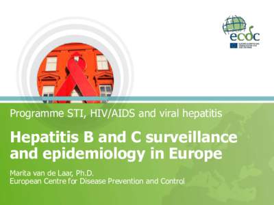 Programme STI, HIV/AIDS and viral hepatitis  Hepatitis B and C surveillance and epidemiology in Europe Marita van de Laar, Ph.D. European Centre for Disease Prevention and Control